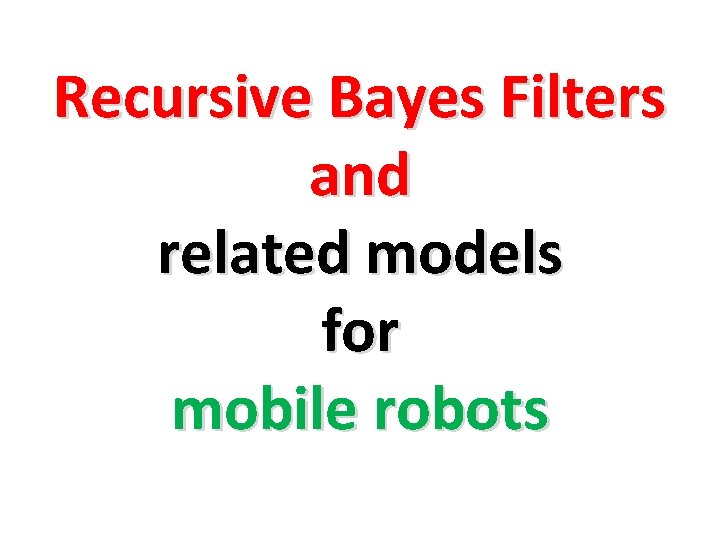 Recursive Bayes Filters and related models for mobile robots 