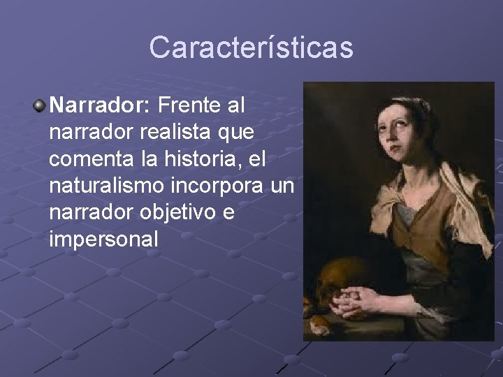 Características Narrador: Frente al narrador realista que comenta la historia, el naturalismo incorpora un