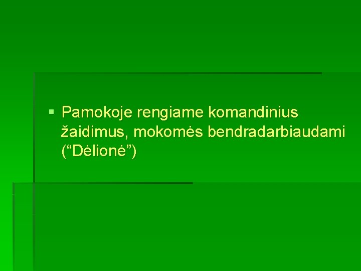 § Pamokoje rengiame komandinius žaidimus, mokomės bendradarbiaudami (“Dėlionė”) 