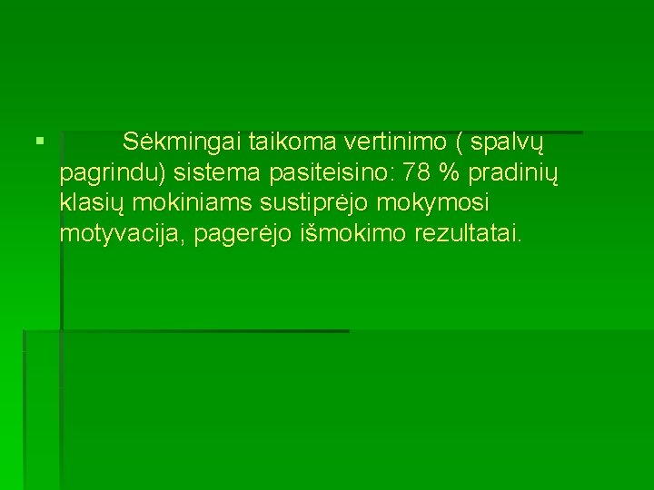 § Sėkmingai taikoma vertinimo ( spalvų pagrindu) sistema pasiteisino: 78 % pradinių klasių mokiniams