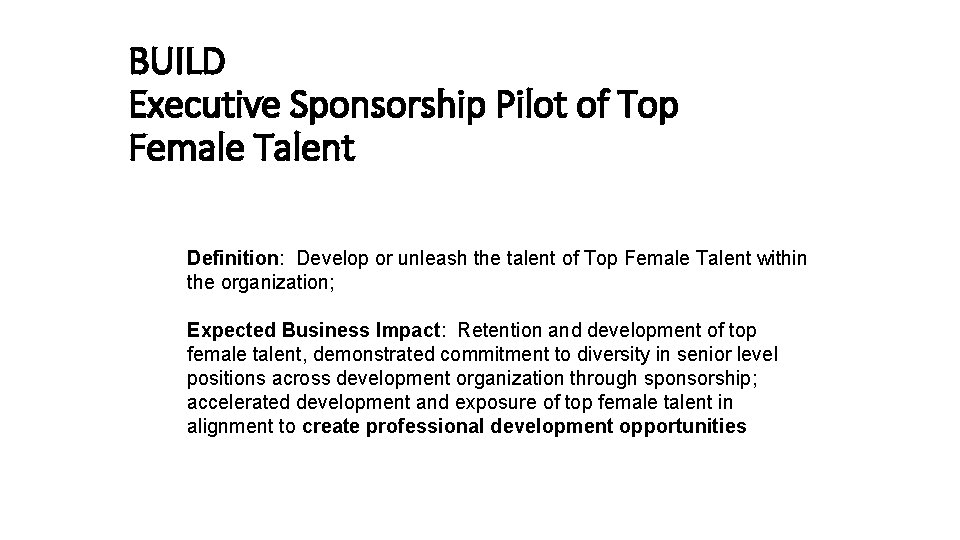 BUILD Executive Sponsorship Pilot of Top Female Talent Definition: Develop or unleash the talent