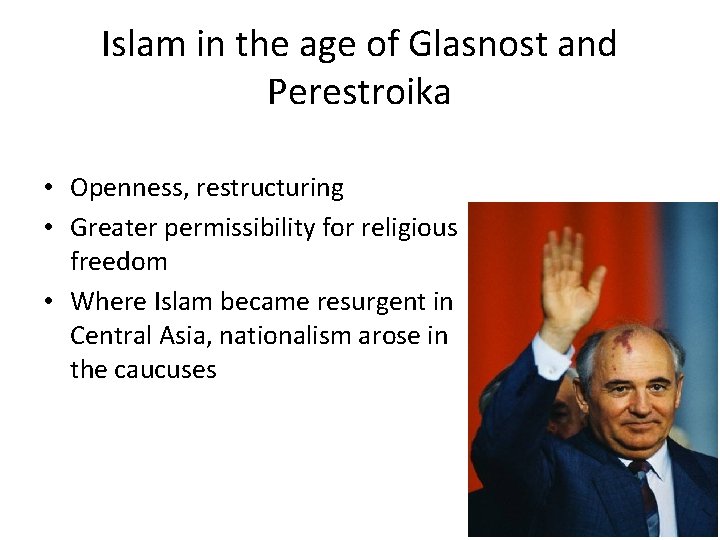 Islam in the age of Glasnost and Perestroika • Openness, restructuring • Greater permissibility