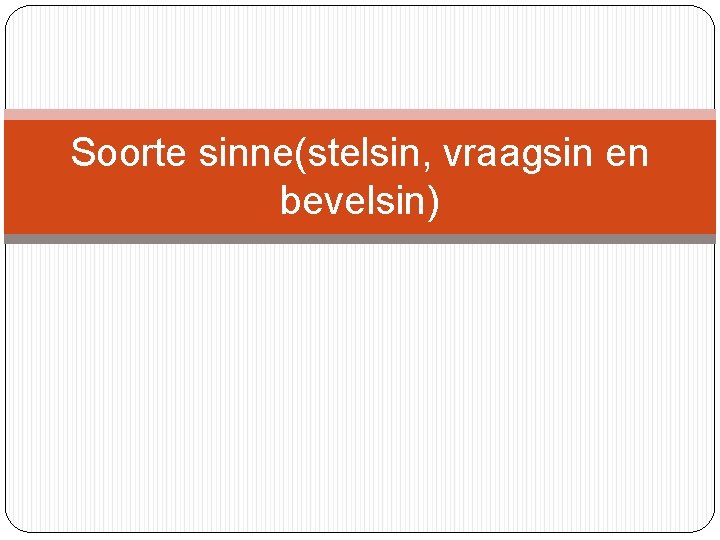 Soorte sinne(stelsin, vraagsin en bevelsin) 