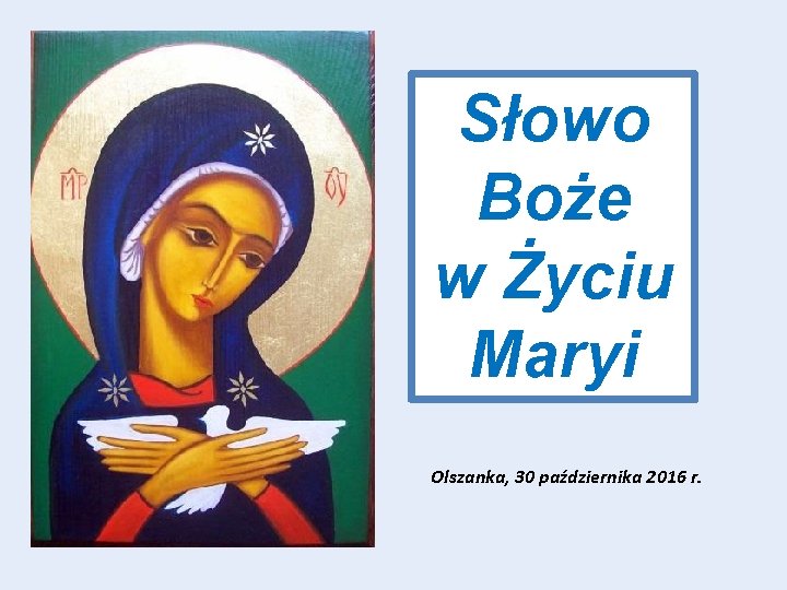 Słowo Boże w Życiu Maryi Olszanka, 30 października 2016 r. 