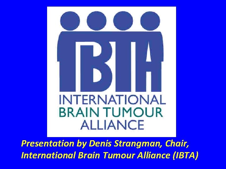 Presentation by Denis Strangman, Chair, International Brain Tumour Alliance (IBTA) 