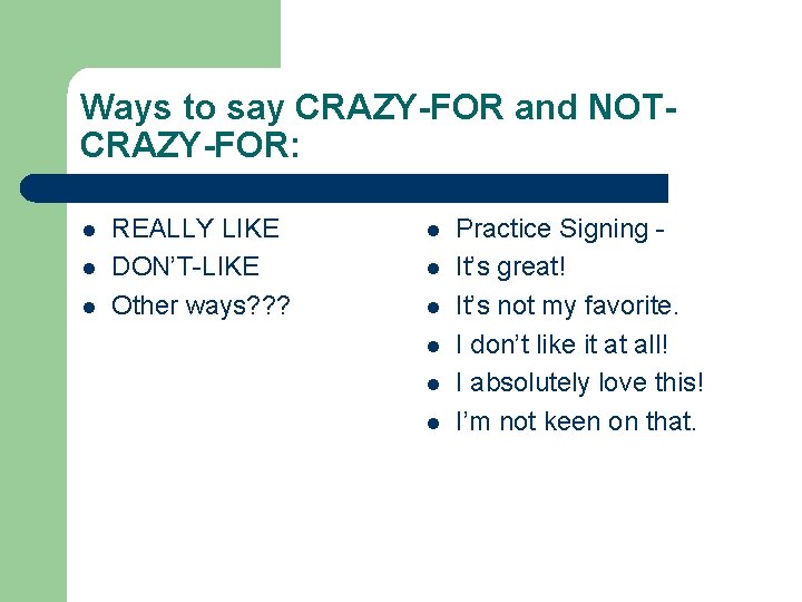 Ways to say CRAZY-FOR and NOTCRAZY-FOR: l l l REALLY LIKE DON’T-LIKE Other ways?