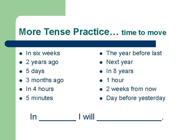 More Tense Practice… time to move l l l In six weeks 2 years