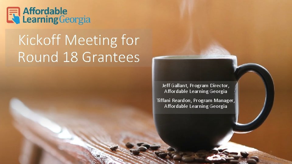 Kickoff Meeting for Round 18 Grantees Jeff Gallant, Program Director, Affordable Learning Georgia Tiffani