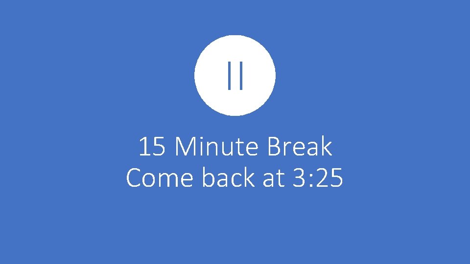 15 Minute Break Come back at 3: 25 