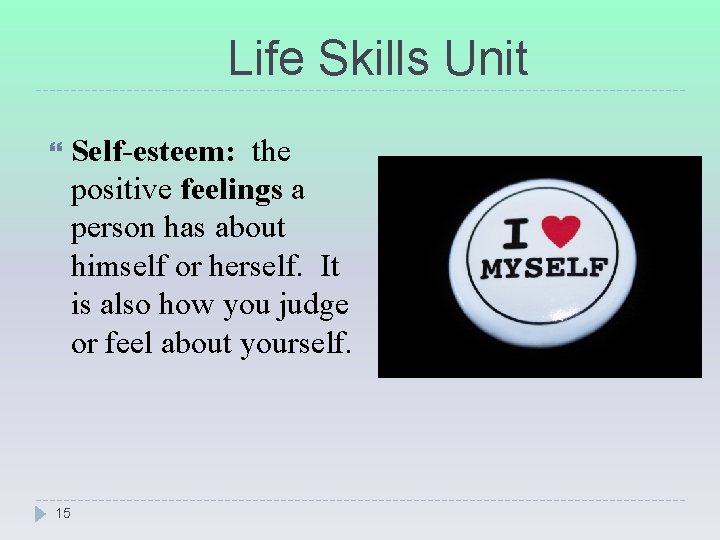 Life Skills Unit Self-esteem: the positive feelings a person has about himself or herself.