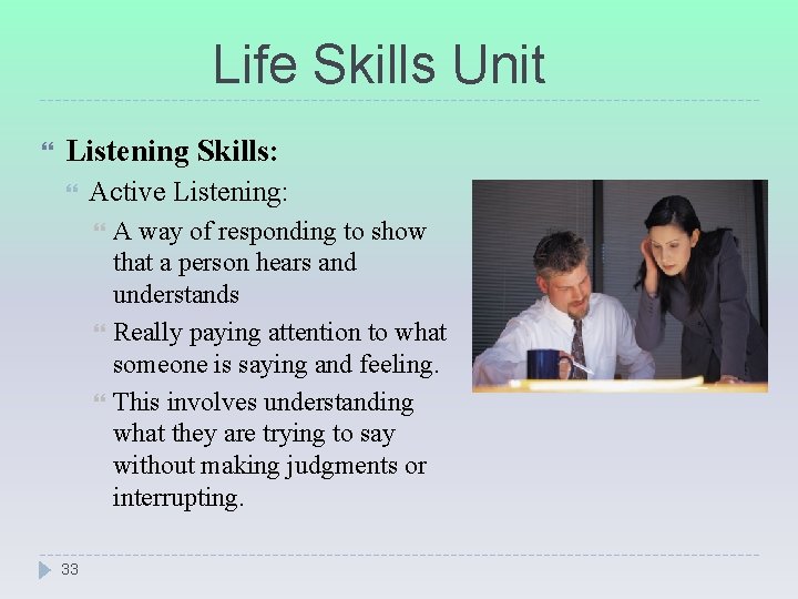 Life Skills Unit Listening Skills: Active Listening: 33 A way of responding to show