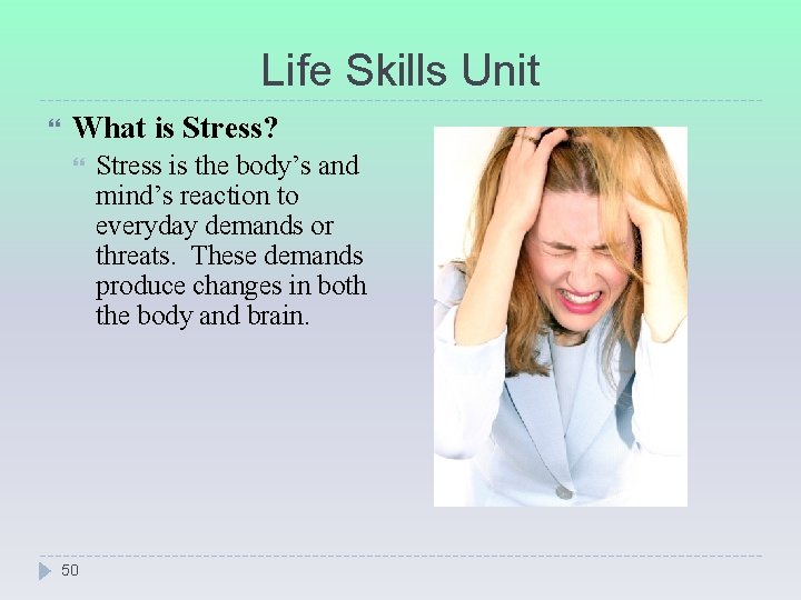 Life Skills Unit What is Stress? 50 Stress is the body’s and mind’s reaction