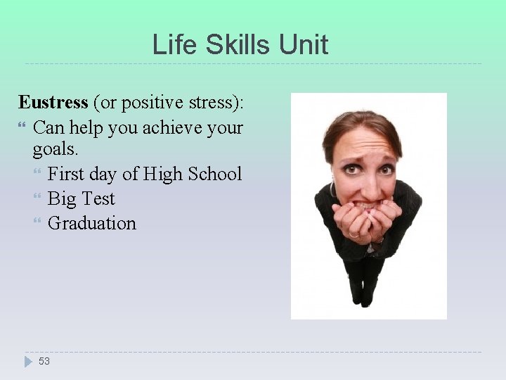 Life Skills Unit Eustress (or positive stress): Can help you achieve your goals. First