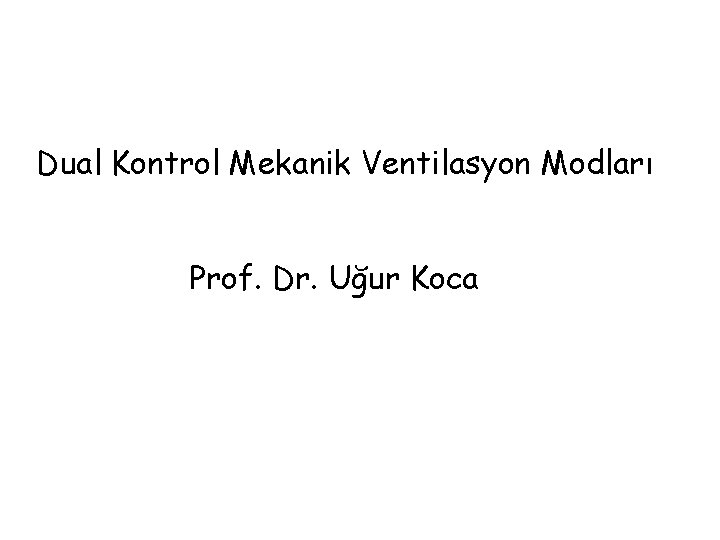 Dual Kontrol Mekanik Ventilasyon Modları Prof. Dr. Uğur Koca 