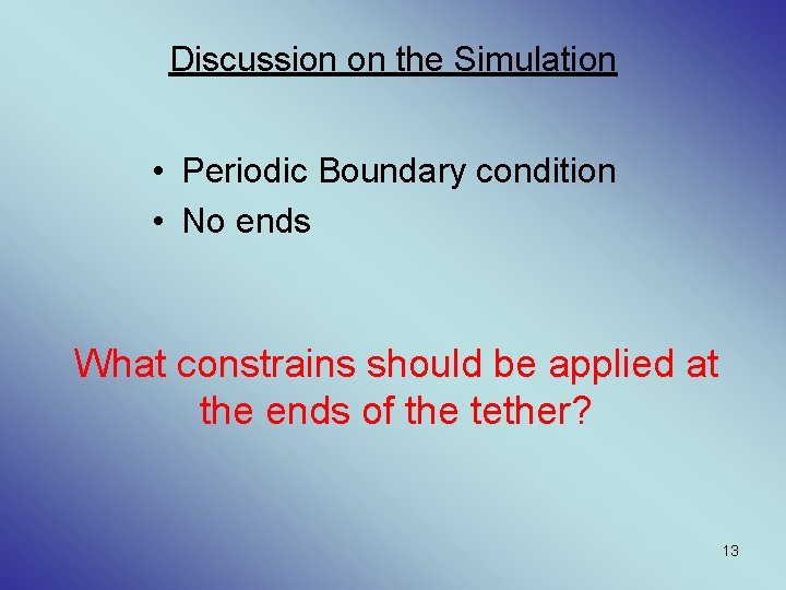 Discussion on the Simulation • Periodic Boundary condition • No ends What constrains should