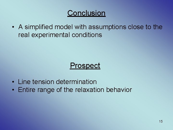 Conclusion • A simplified model with assumptions close to the real experimental conditions Prospect