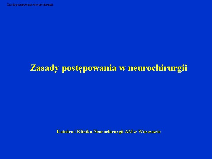 Zasady postępowania w neurochirurgii Katedra i Klinika Neurochirurgii AM w Warszawie 