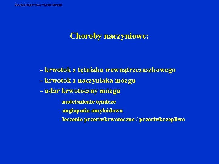 Zasady postępowania w neurochirurgii Choroby naczyniowe: - krwotok z tętniaka wewnątrzczaszkowego - krwotok z