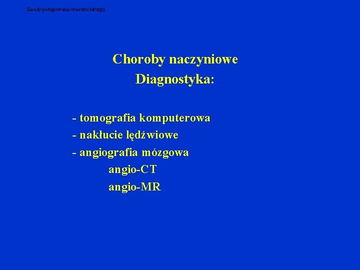 Zasady postępowania w neurochirurgii Choroby naczyniowe Diagnostyka: - tomografia komputerowa - nakłucie lędźwiowe - Zasady postępowania w neurochirurgii Choroby naczyniowe Diagnostyka: - tomografia komputerowa - nakłucie lędźwiowe -