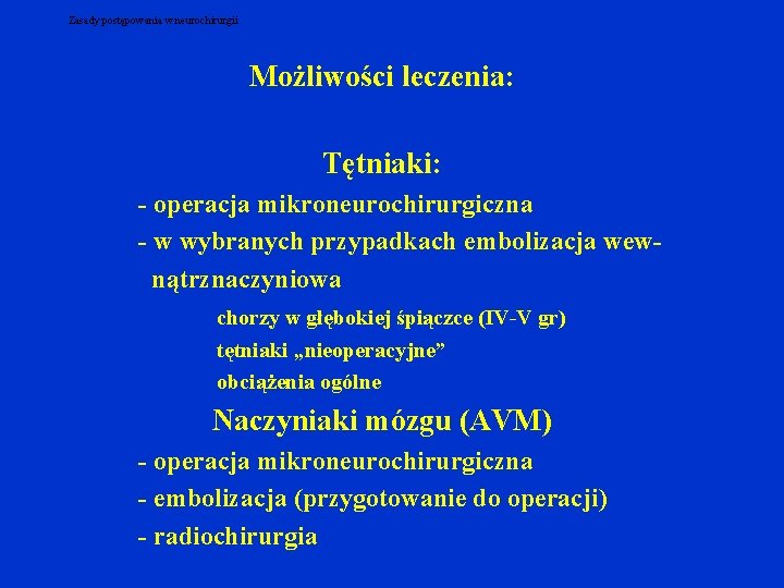 Zasady postępowania w neurochirurgii Możliwości leczenia: Tętniaki: - operacja mikroneurochirurgiczna - w wybranych przypadkach