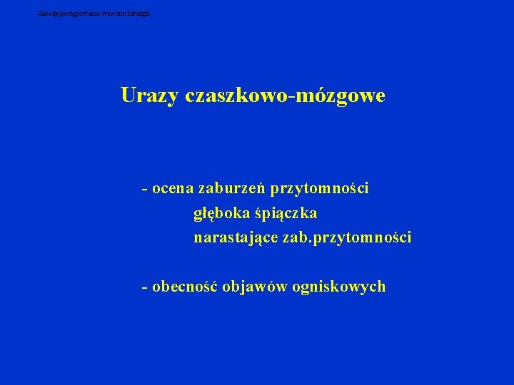 Zasady postępowania w neurochirurgii Urazy czaszkowo-mózgowe - ocena zaburzeń przytomności głęboka śpiączka narastające zab.