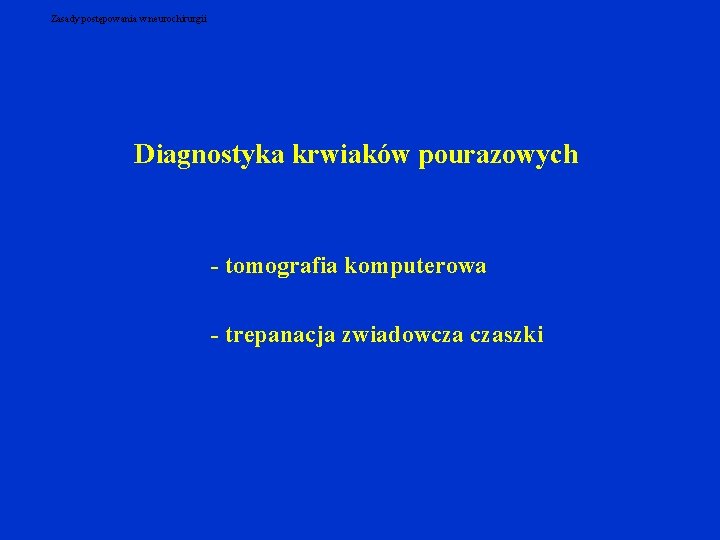 Zasady postępowania w neurochirurgii Diagnostyka krwiaków pourazowych - tomografia komputerowa - trepanacja zwiadowcza czaszki