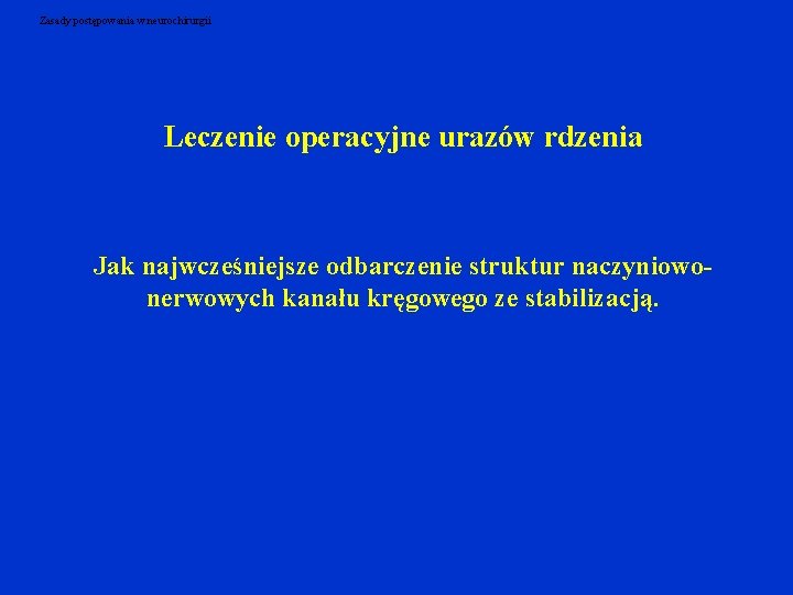 Zasady postępowania w neurochirurgii Leczenie operacyjne urazów rdzenia Jak najwcześniejsze odbarczenie struktur naczyniowonerwowych kanału