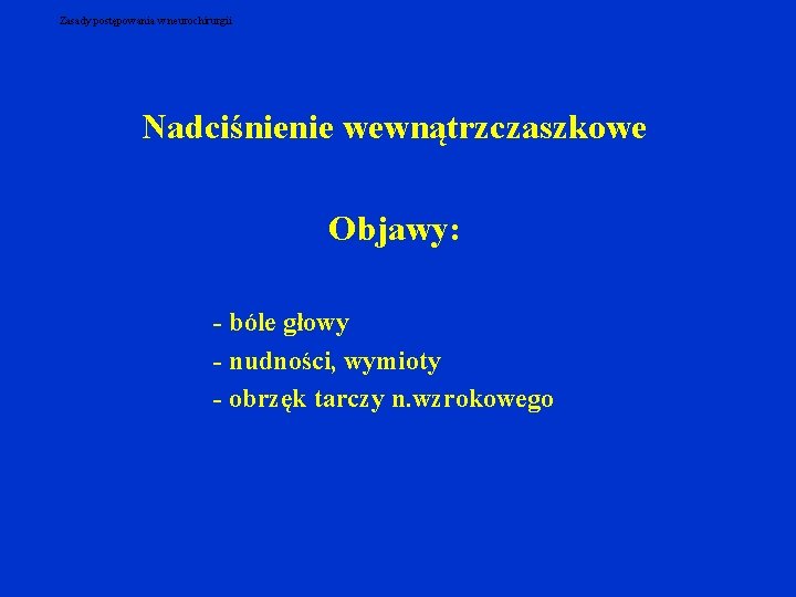 Zasady postępowania w neurochirurgii Nadciśnienie wewnątrzczaszkowe Objawy: - bóle głowy - nudności, wymioty -