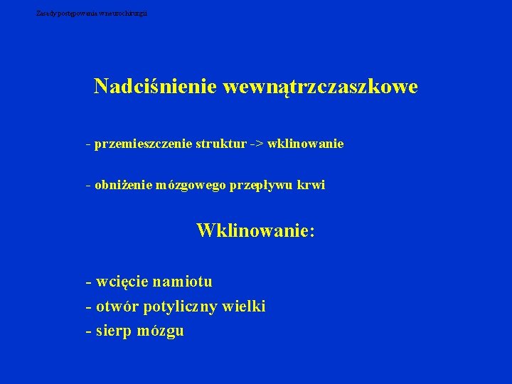 Zasady postępowania w neurochirurgii Nadciśnienie wewnątrzczaszkowe - przemieszczenie struktur -> wklinowanie - obniżenie mózgowego