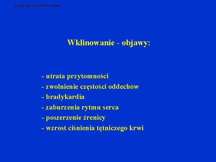 Zasady postępowania w neurochirurgii Wklinowanie - objawy: - utrata przytomności - zwolnienie częstości oddechów