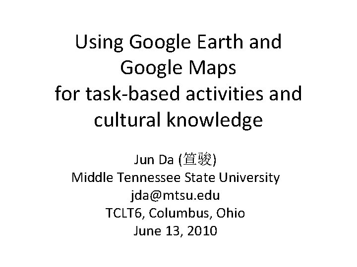 Using Google Earth and Google Maps for task-based activities and cultural knowledge Jun Da