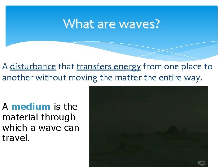 What are waves? A disturbance that transfers energy from one place to another without