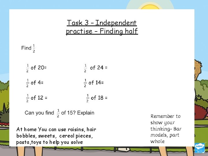 Task 3 – Independent practise – Finding half At home You can use raisins,