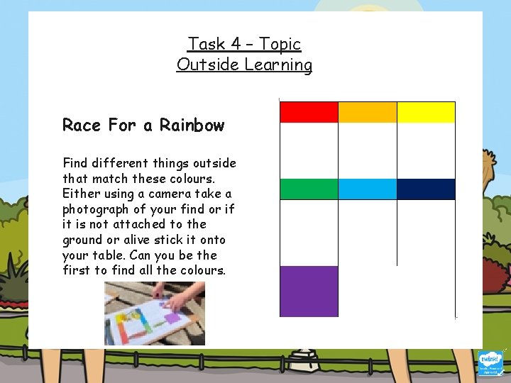 Task 4 – Topic Outside Learning Race For a Rainbow Find different things outside