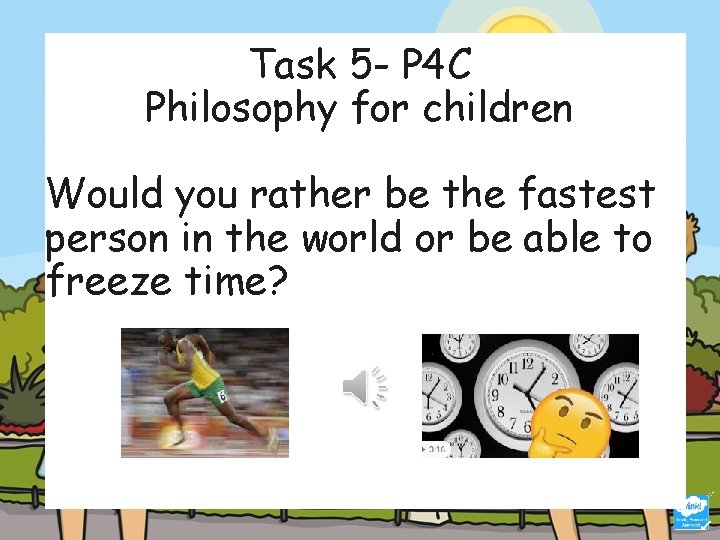 Task 5 - P 4 C Philosophy for children Would you rather be the