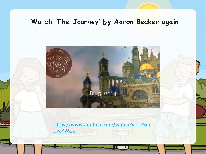 Watch ‘The Journey’ by Aaron Becker again https: //www. youtube. com/watch? v=DRsm uve. KWuk