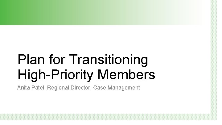 Plan for Transitioning High-Priority Members Anita Patel, Regional Director, Case Management 