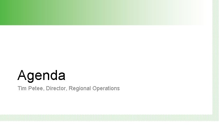 Agenda Tim Petee, Director, Regional Operations 