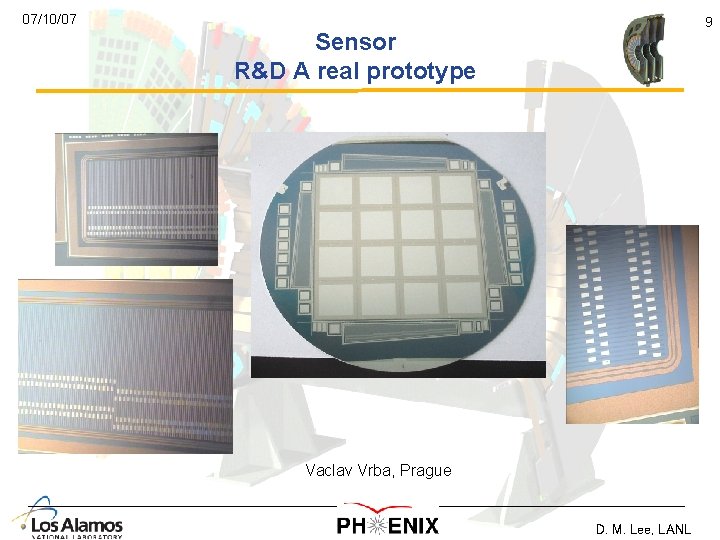 07/10/07 9 Sensor R&D A real prototype Vaclav Vrba, Prague D. M. Lee, LANL 07/10/07 9 Sensor R&D A real prototype Vaclav Vrba, Prague D. M. Lee, LANL