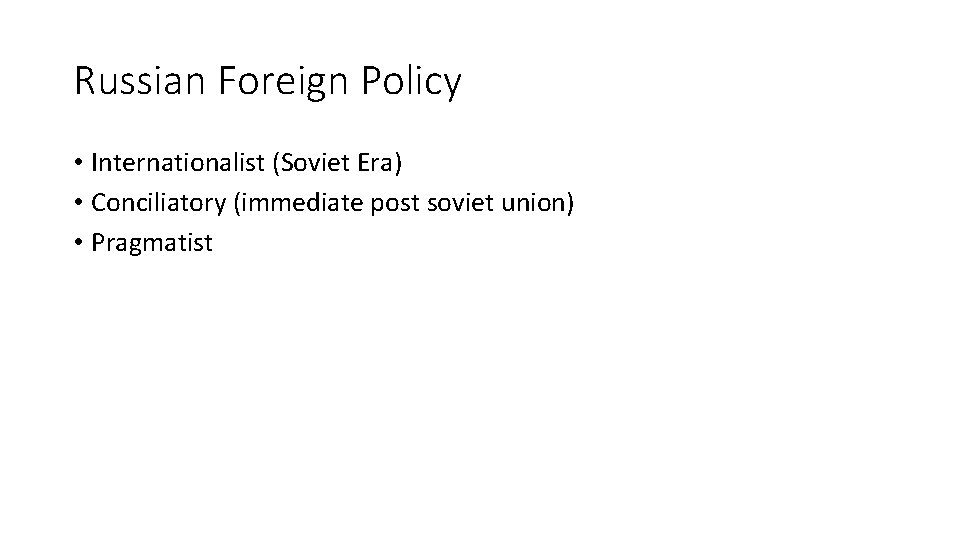 Russian Foreign Policy • Internationalist (Soviet Era) • Conciliatory (immediate post soviet union) •