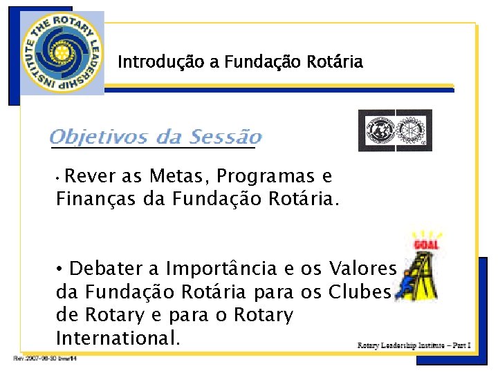 Introdução a Fundação Rotária ç Rever as Metas, Programas e Finanças da Fundação Rotária.