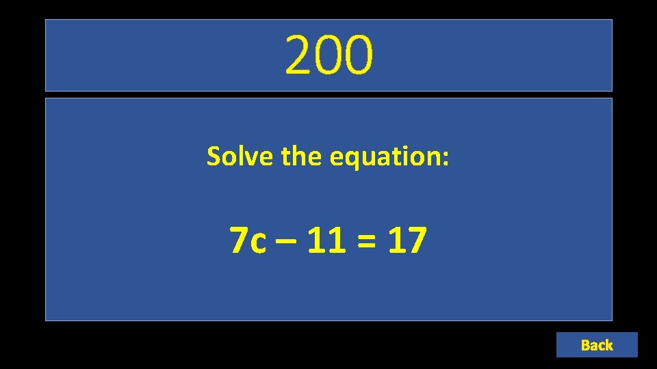 200 Solve the equation: 7 c – 11 = 17 Back 