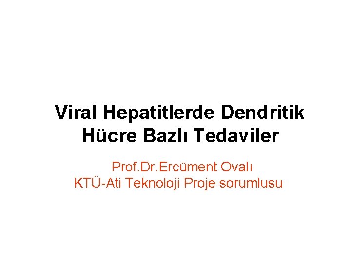 Viral Hepatitlerde Dendritik Hücre Bazlı Tedaviler Prof. Dr. Ercüment Ovalı KTÜ-Ati Teknoloji Proje sorumlusu