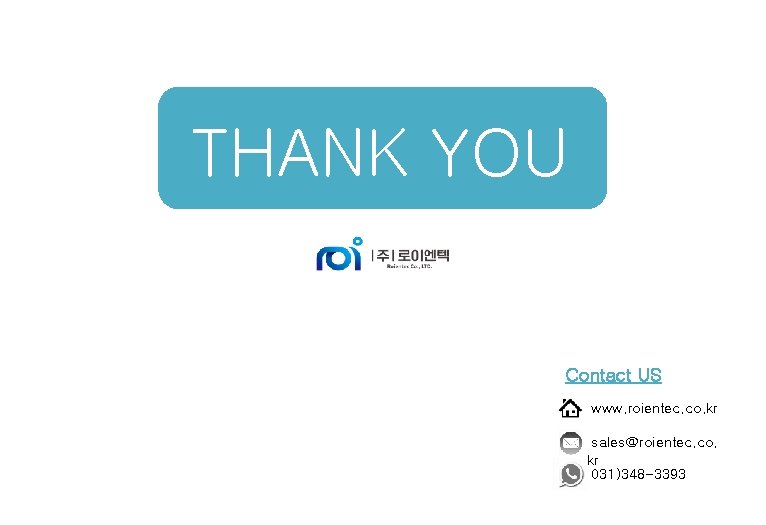 THANK YOU Contact US www. roientec. co. kr sales@roientec. co. kr 031)348 -3393 