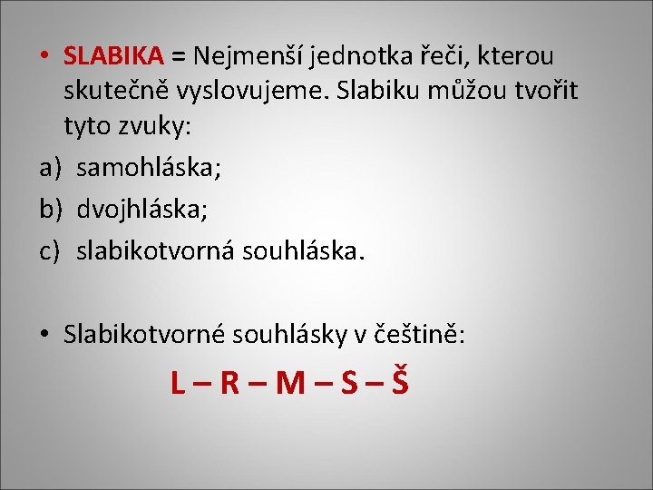  • SLABIKA = Nejmenší jednotka řeči, kterou skutečně vyslovujeme. Slabiku můžou tvořit tyto