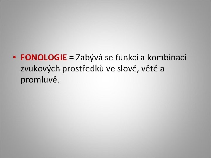 • FONOLOGIE = Zabývá se funkcí a kombinací zvukových prostředků ve slově, větě • FONOLOGIE = Zabývá se funkcí a kombinací zvukových prostředků ve slově, větě