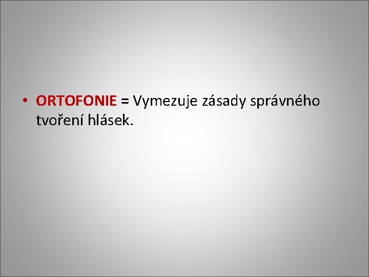 • ORTOFONIE = Vymezuje zásady správného tvoření hlásek. • ORTOFONIE = Vymezuje zásady správného tvoření hlásek.