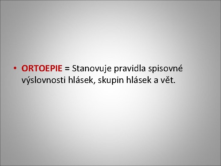  • ORTOEPIE = Stanovuje pravidla spisovné výslovnosti hlásek, skupin hlásek a vět. 