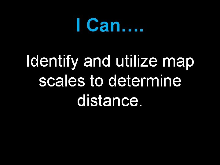 I Can…. Identify and utilize map scales to determine distance. 