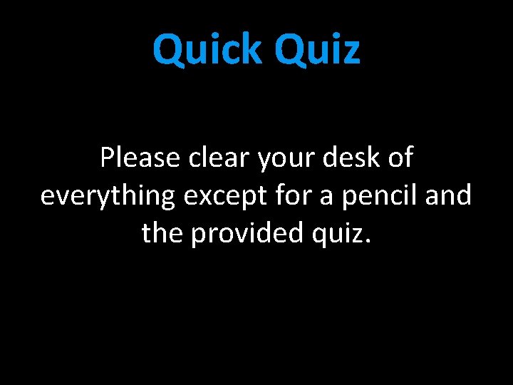 Quick Quiz Please clear your desk of everything except for a pencil and the